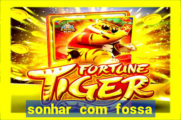 sonhar com fossa de fezes cheia